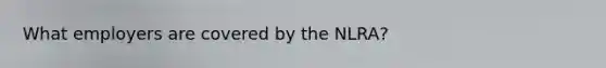 What employers are covered by the NLRA?