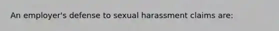 An employer's defense to sexual harassment claims are: