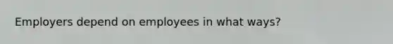 Employers depend on employees in what ways?