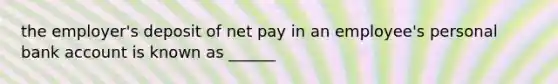 the employer's deposit of net pay in an employee's personal bank account is known as ______