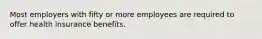 Most employers with fifty or more employees are required to offer health insurance benefits.