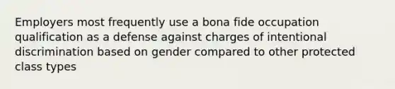 Employers most frequently use a bona fide occupation qualification as a defense against charges of intentional discrimination based on gender compared to other protected class types