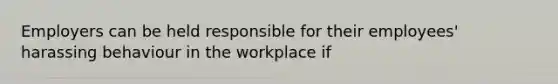 Employers can be held responsible for their employees' harassing behaviour in the workplace if