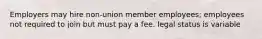 Employers may hire non-union member employees; employees not required to join but must pay a fee. legal status is variable