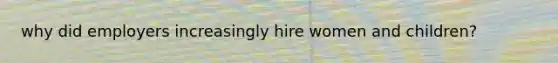 why did employers increasingly hire women and children?