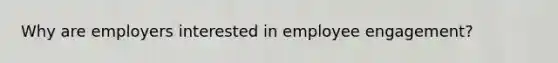 Why are employers interested in employee engagement?