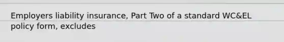 Employers liability insurance, Part Two of a standard WC&EL policy form, excludes