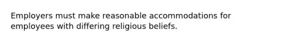 Employers must make reasonable accommodations for employees with differing religious beliefs.