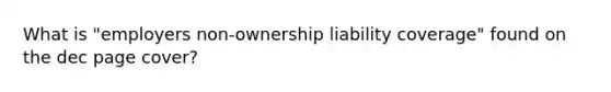 What is "employers non-ownership liability coverage" found on the dec page cover?