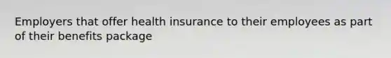 Employers that offer health insurance to their employees as part of their benefits​ package