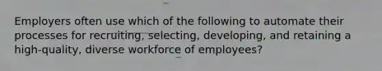 Employers often use which of the following to automate their processes for​ recruiting, selecting,​ developing, and retaining a​ high-quality, diverse workforce of​ employees?