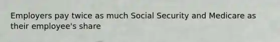 Employers pay twice as much Social Security and Medicare as their employee's share