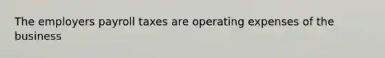 The employers payroll taxes are operating expenses of the business