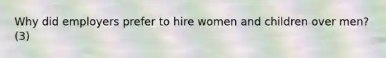 Why did employers prefer to hire women and children over men? (3)