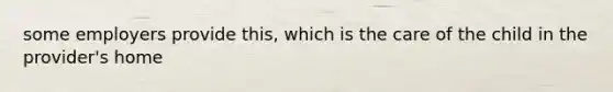 some employers provide this, which is the care of the child in the provider's home