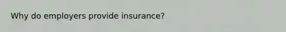 Why do employers provide insurance?