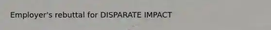 Employer's rebuttal for DISPARATE IMPACT