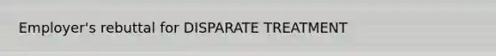 Employer's rebuttal for DISPARATE TREATMENT