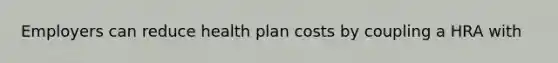 Employers can reduce health plan costs by coupling a HRA with