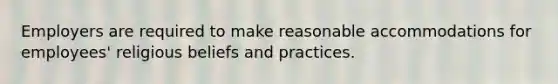 Employers are required to make reasonable accommodations for employees' religious beliefs and practices.