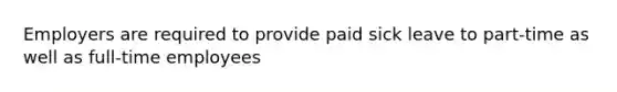 Employers are required to provide paid sick leave to part-time as well as full-time employees