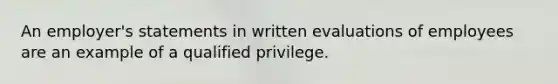 An employer's statements in written evaluations of employees are an example of a qualified privilege.