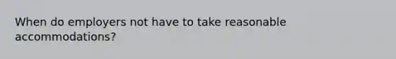When do employers not have to take reasonable accommodations?