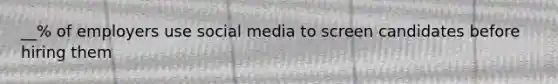 __% of employers use social media to screen candidates before hiring them