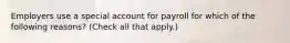 Employers use a special account for payroll for which of the following reasons? (Check all that apply.)