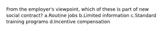 From the employer's viewpoint, which of these is part of new social contract? a.Routine jobs b.Limited information c.Standard training programs d.Incentive compensation