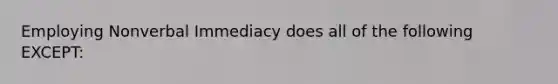 Employing Nonverbal Immediacy does all of the following EXCEPT: