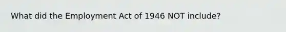 What did the Employment Act of 1946 NOT include?