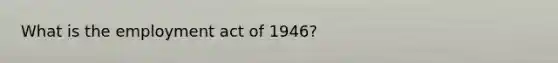 What is the employment act of 1946?