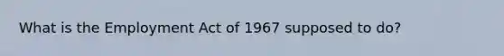 What is the Employment Act of 1967 supposed to do?