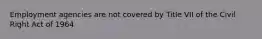 Employment agencies are not covered by Title VII of the Civil Right Act of 1964