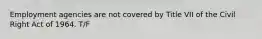 Employment agencies are not covered by Title VII of the Civil Right Act of 1964. T/F