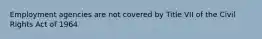 Employment agencies are not covered by Title VII of the Civil Rights Act of 1964