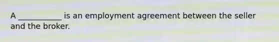 A ___________ is an employment agreement between the seller and the broker.