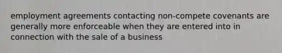 employment agreements contacting non-compete covenants are generally more enforceable when they are entered into in connection with the sale of a business