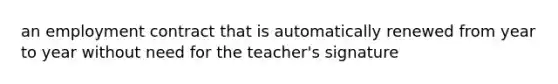 an employment contract that is automatically renewed from year to year without need for the teacher's signature