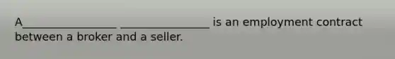 A_________________ ________________ is an employment contract between a broker and a seller.