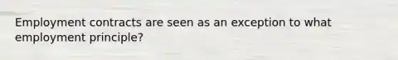 Employment contracts are seen as an exception to what employment principle?