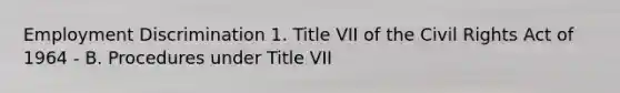 Employment Discrimination 1. Title VII of the Civil Rights Act of 1964 - B. Procedures under Title VII