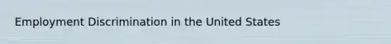 <a href='https://www.questionai.com/knowledge/kmPZK5L6Mm-employment-discrimination' class='anchor-knowledge'>employment discrimination</a> in the United States