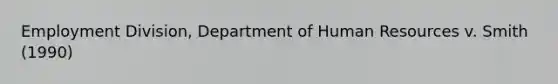 Employment Division, Department of Human Resources v. Smith (1990)