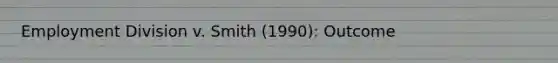 Employment Division v. Smith (1990): Outcome