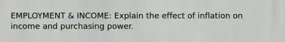 EMPLOYMENT & INCOME: Explain the effect of inflation on income and purchasing power.