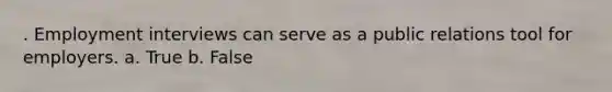 . Employment interviews can serve as a public relations tool for employers. a. True b. False