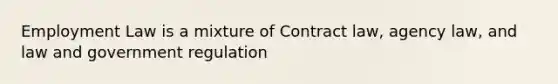 <a href='https://www.questionai.com/knowledge/kRxyCMq2TU-employment-law' class='anchor-knowledge'>employment law</a> is a mixture of Contract law, agency law, and law and government regulation