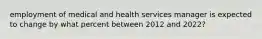 employment of medical and health services manager is expected to change by what percent between 2012 and 2022?